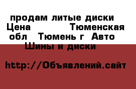 продам литые диски › Цена ­ 4 000 - Тюменская обл., Тюмень г. Авто » Шины и диски   